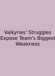 Valkyries' Struggles Expose Team's Biggest Weakness