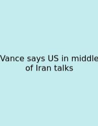Vance Says US In Middle Of Iran Talks