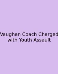 Vaughan Coach Charged With Youth Assault