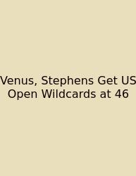 Venus, Stephens Get US Open Wildcards At 46