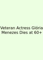 Veteran Actress Glória Menezes Dies At 60+