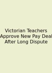 Victorian Teachers Approve New Pay Deal After Long Dispute