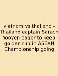 Vietnam Vs Thailand - Thailand Captain Sarach Yooyen Eager To Keep Golden Run In ASEAN Championship Going