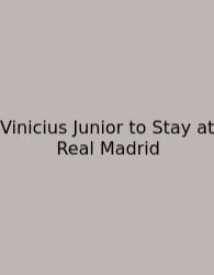 Vinicius Junior To Stay At Real Madrid