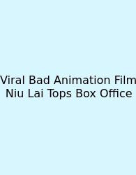 Viral Bad Animation Film Niu Lai Tops Box Office