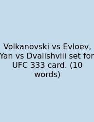 Volkanovski Vs Evloev, Yan Vs Dvalishvili Set For UFC 333 Card. (10 Words)