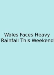 Wales Faces Heavy Rainfall This Weekend