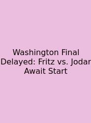 Washington Final Delayed: Fritz Vs. Jodar Await Start