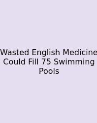 Wasted English Medicine Could Fill 75 Swimming Pools