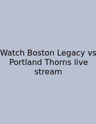 Watch Boston Legacy Vs Portland Thorns Live Stream