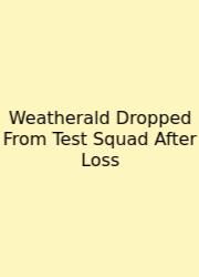 Weatherald Dropped From Test Squad After Loss