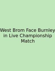 West Brom Face Burnley In Live Championship Match