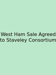 West Ham Sale Agreed To Staveley Consortium