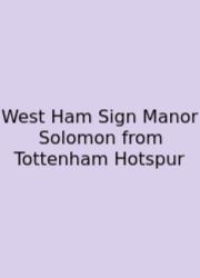 West Ham Sign Manor Solomon From Tottenham Hotspur