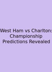 West Ham Vs Charlton: Championship Predictions Revealed