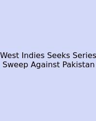West Indies Seeks Series Sweep Against Pakistan
