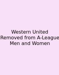 Western United Removed From A-League Men And Women