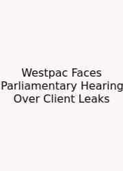 Westpac Faces Parliamentary Hearing Over Client Leaks