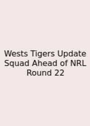 Wests Tigers Update Squad Ahead Of NRL Round 22