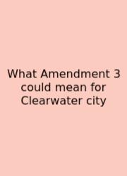 What Amendment 3 Could Mean For Clearwater City