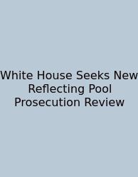 White House Seeks New Reflecting Pool Prosecution Review