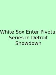 White Sox Enter Pivotal Series In Detroit Showdown