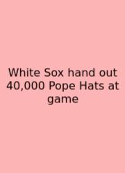 White Sox Hand Out 40,000 Pope Hats At Game