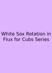 White Sox Rotation In Flux For Cubs Series