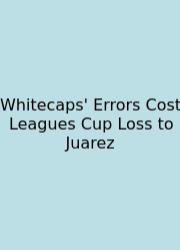 Whitecaps' Errors Cost Leagues Cup Loss To Juarez