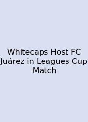 Whitecaps Host FC Juárez In Leagues Cup Match