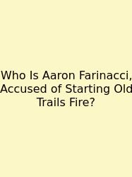 Who Is Aaron Farinacci, Accused Of Starting Old Trails Fire?