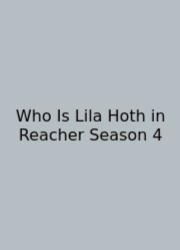 Who Is Lila Hoth In Reacher Season 4