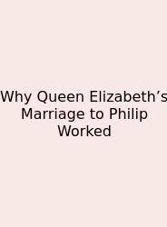 Why Queen Elizabeth’s Marriage To Philip Worked
