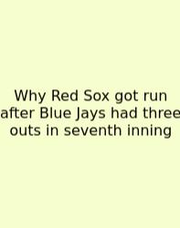 Why Red Sox Got Run After Blue Jays Had Three Outs In Seventh Inning