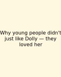 Why Young People Didn't Just Like Dolly — They Loved Her