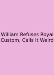 William Refuses Royal Custom, Calls It Weird