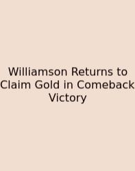 Williamson Returns To Claim Gold In Comeback Victory