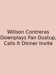 Willson Contreras Downplays Fan Dustup, Calls It Dinner Invite