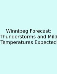 Winnipeg Forecast: Thunderstorms And Mild Temperatures Expected
