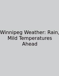 Winnipeg Weather: Rain, Mild Temperatures Ahead