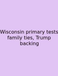 Wisconsin Primary Tests Family Ties, Trump Backing