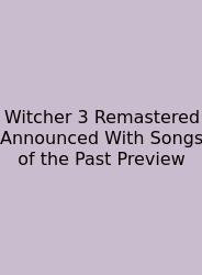 Witcher 3 Remastered Announced With Songs Of The Past Preview