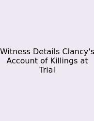 Witness Details Clancy's Account Of Killings At Trial