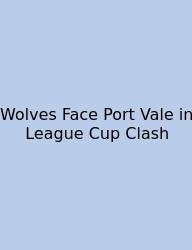 Wolves Face Port Vale In League Cup Clash