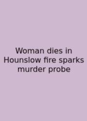 Woman Dies In Hounslow Fire Sparks Murder Probe