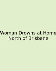 Woman Drowns At Home North Of Brisbane