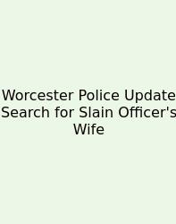 Worcester Police Update Search For Slain Officer's Wife