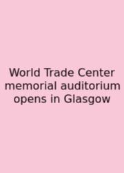 World Trade Center Memorial Auditorium Opens In Glasgow