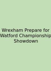 Wrexham Prepare For Watford Championship Showdown