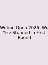 Wuhan Open 2026: Wu Yize Stunned In First Round
